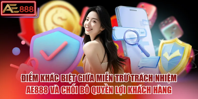 Điểm khác biệt giữa miễn trừ trách nhiệm AE888 và chối bỏ quyền lợi khách hàng