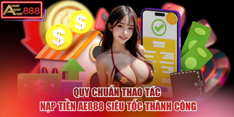 Quy chuẩn thao tác nạp tiền AE888 siêu tốc thành công