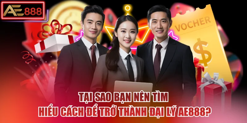 Tại sao bạn nên tìm hiểu cách để trở thành đại lý AE888?